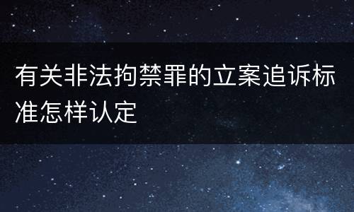 有关非法拘禁罪的立案追诉标准怎样认定