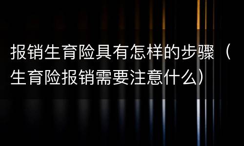 报销生育险具有怎样的步骤（生育险报销需要注意什么）