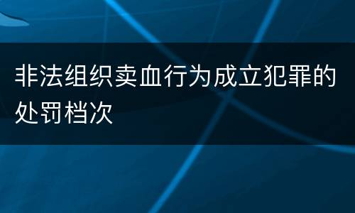 非法组织卖血行为成立犯罪的处罚档次