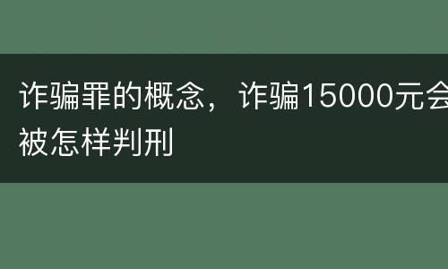 诈骗罪的概念，诈骗15000元会被怎样判刑