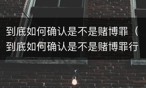 到底如何确认是不是赌博罪（到底如何确认是不是赌博罪行）