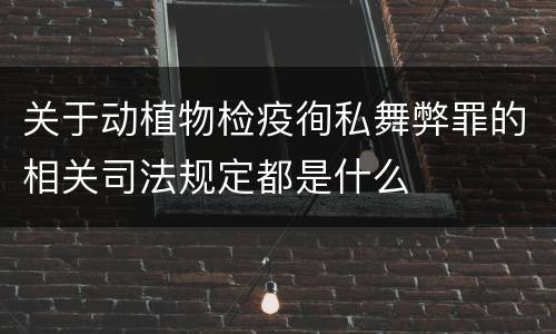 关于动植物检疫徇私舞弊罪的相关司法规定都是什么