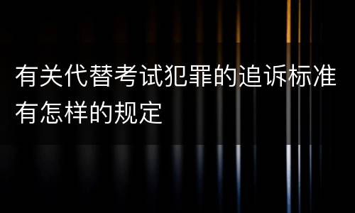 有关代替考试犯罪的追诉标准有怎样的规定