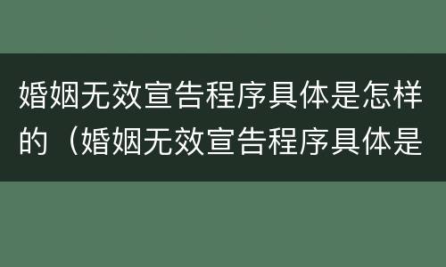 婚姻无效宣告程序具体是怎样的（婚姻无效宣告程序具体是怎样的程序呢）