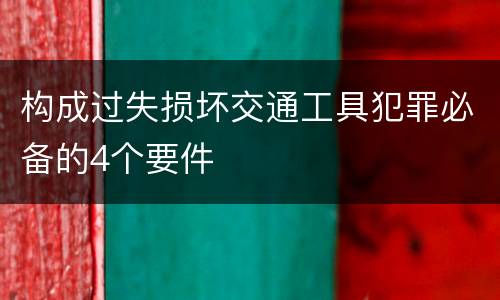 构成过失损坏交通工具犯罪必备的4个要件