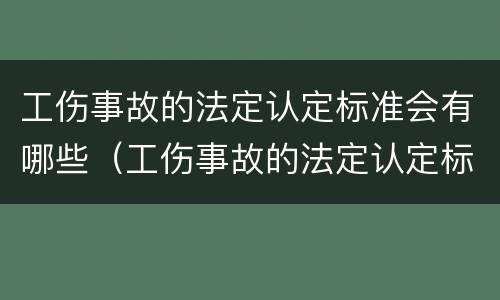 工伤事故的法定认定标准会有哪些（工伤事故的法定认定标准会有哪些问题）