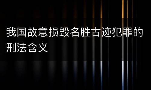 我国故意损毁名胜古迹犯罪的刑法含义