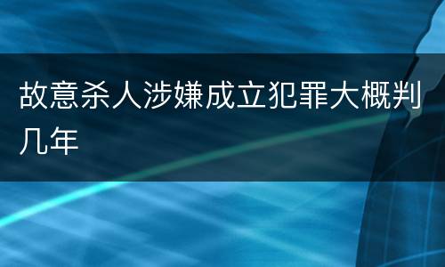 故意杀人涉嫌成立犯罪大概判几年