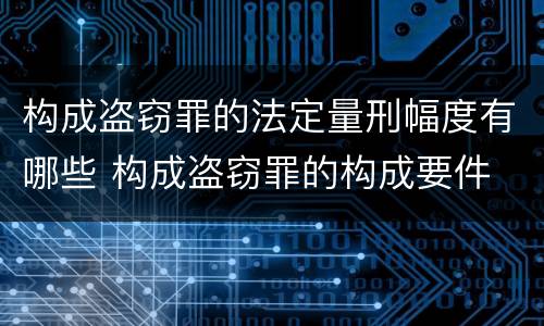 构成盗窃罪的法定量刑幅度有哪些 构成盗窃罪的构成要件