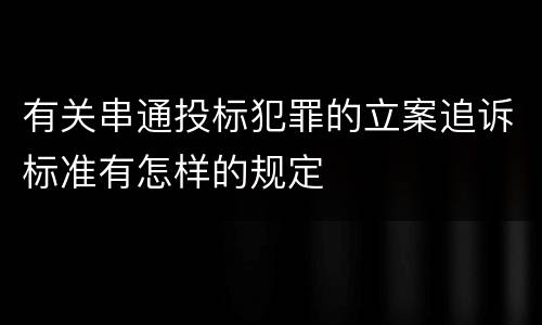 有关串通投标犯罪的立案追诉标准有怎样的规定