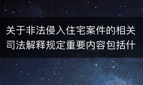 关于非法侵入住宅案件的相关司法解释规定重要内容包括什么