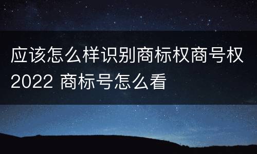 应该怎么样识别商标权商号权2022 商标号怎么看