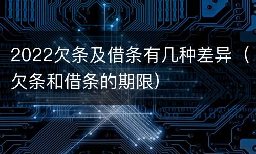 2022欠条及借条有几种差异（欠条和借条的期限）