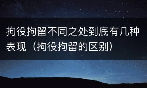 拘役拘留不同之处到底有几种表现（拘役拘留的区别）