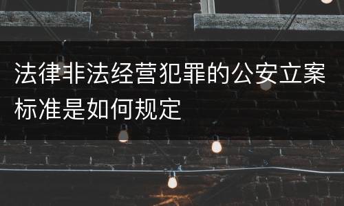 法律非法经营犯罪的公安立案标准是如何规定