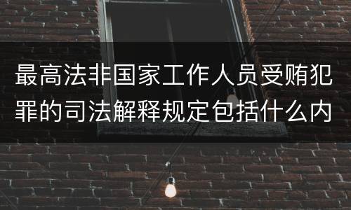 最高法非国家工作人员受贿犯罪的司法解释规定包括什么内容