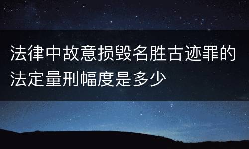 法律中故意损毁名胜古迹罪的法定量刑幅度是多少