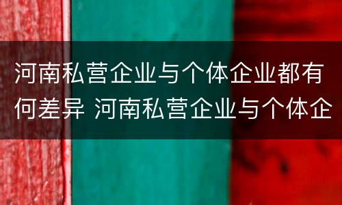 河南私营企业与个体企业都有何差异 河南私营企业与个体企业都有何差异呢