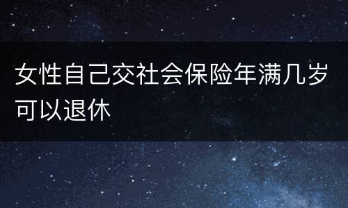 女性自己交社会保险年满几岁可以退休