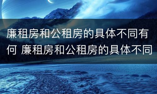 廉租房和公租房的具体不同有何 廉租房和公租房的具体不同有何意义