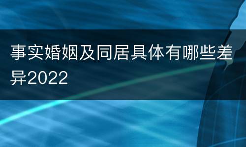 事实婚姻及同居具体有哪些差异2022