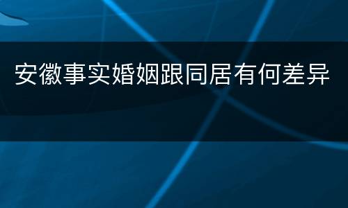 安徽事实婚姻跟同居有何差异