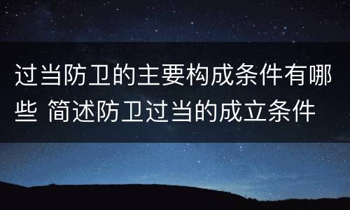 过当防卫的主要构成条件有哪些 简述防卫过当的成立条件