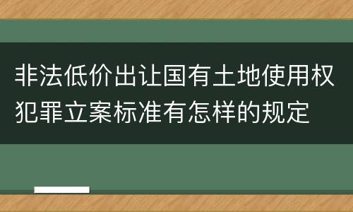 非法低价出让国有土地使用权犯罪立案标准有怎样的规定