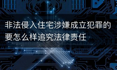 非法侵入住宅涉嫌成立犯罪的要怎么样追究法律责任