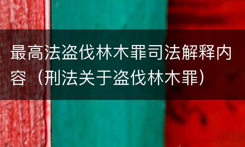 最高法盗伐林木罪司法解释内容（刑法关于盗伐林木罪）