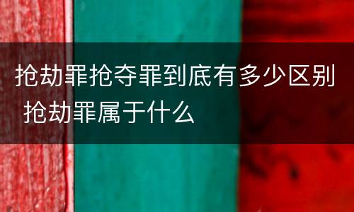 抢劫罪抢夺罪到底有多少区别 抢劫罪属于什么