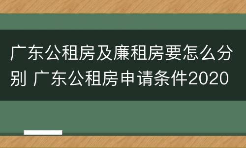 广东公租房及廉租房要怎么分别 广东公租房申请条件2020