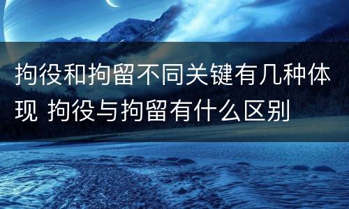 拘役和拘留不同关键有几种体现 拘役与拘留有什么区别