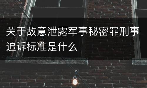 关于故意泄露军事秘密罪刑事追诉标准是什么