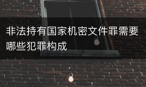 非法持有国家机密文件罪需要哪些犯罪构成