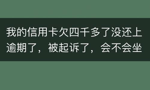 我的信用卡欠四千多了没还上逾期了，被起诉了，会不会坐牢