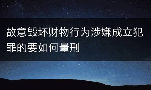 故意毁坏财物行为涉嫌成立犯罪的要如何量刑