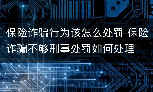 保险诈骗行为该怎么处罚 保险诈骗不够刑事处罚如何处理