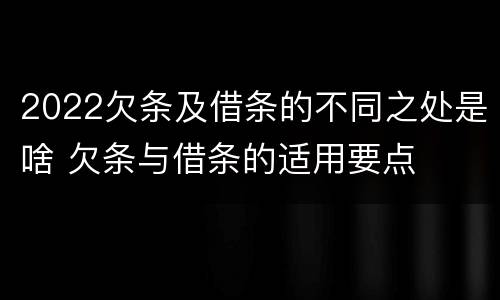 2022欠条及借条的不同之处是啥 欠条与借条的适用要点