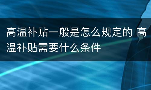 高温补贴一般是怎么规定的 高温补贴需要什么条件