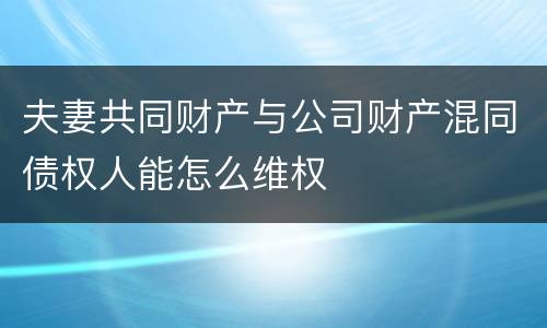 夫妻共同财产与公司财产混同债权人能怎么维权