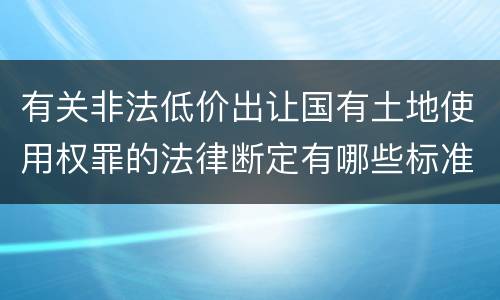 有关非法低价出让国有土地使用权罪的法律断定有哪些标准