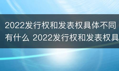 2022发行权和发表权具体不同有什么 2022发行权和发表权具体不同有什么意义