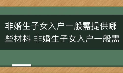 非婚生子女入户一般需提供哪些材料 非婚生子女入户一般需提供哪些材料呢