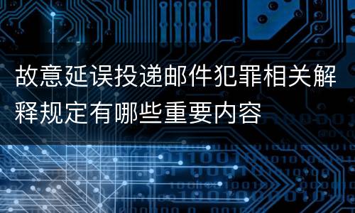 故意延误投递邮件犯罪相关解释规定有哪些重要内容