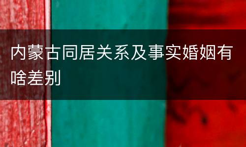 内蒙古同居关系及事实婚姻有啥差别