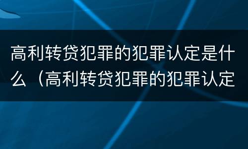 高利转贷犯罪的犯罪认定是什么（高利转贷犯罪的犯罪认定是什么样的）