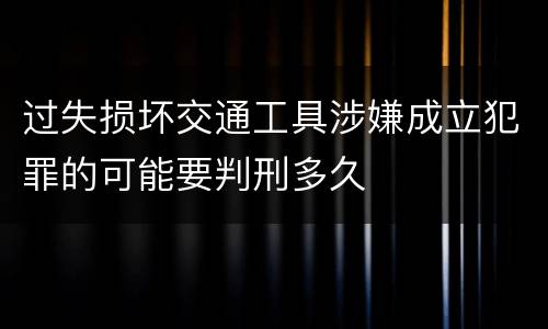 过失损坏交通工具涉嫌成立犯罪的可能要判刑多久