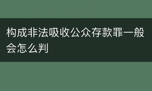 构成非法吸收公众存款罪一般会怎么判