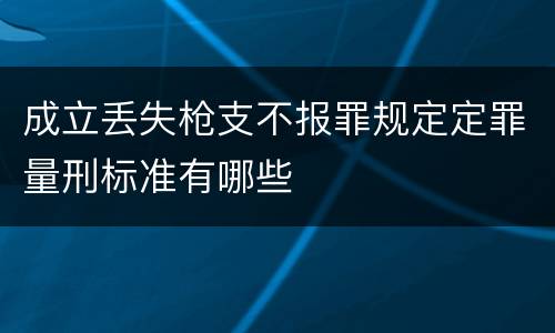 成立丢失枪支不报罪规定定罪量刑标准有哪些